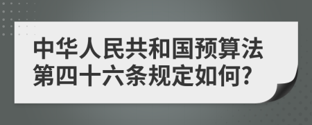 中华人民共和国预算法第四十六条规定如何?