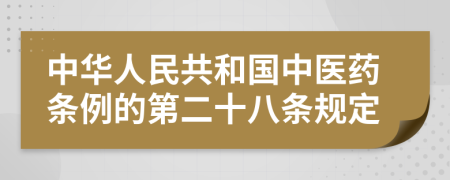 中华人民共和国中医药条例的第二十八条规定