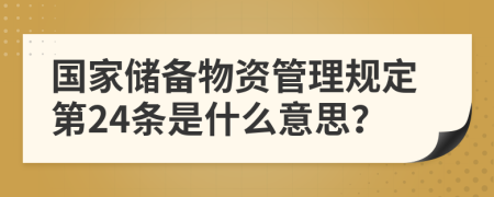 国家储备物资管理规定第24条是什么意思？