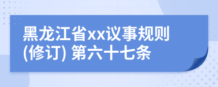 黑龙江省xx议事规则(修订) 第六十七条