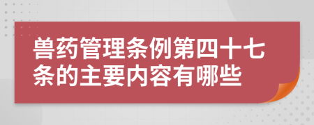 兽药管理条例第四十七条的主要内容有哪些