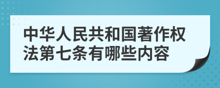 中华人民共和国著作权法第七条有哪些内容