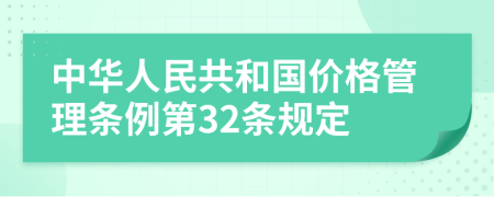 中华人民共和国价格管理条例第32条规定