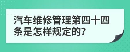 汽车维修管理第四十四条是怎样规定的？