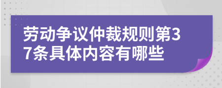 劳动争议仲裁规则第37条具体内容有哪些