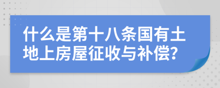 什么是第十八条国有土地上房屋征收与补偿？