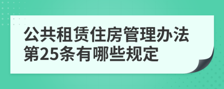 公共租赁住房管理办法第25条有哪些规定