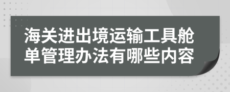 海关进出境运输工具舱单管理办法有哪些内容