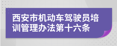 西安市机动车驾驶员培训管理办法第十六条