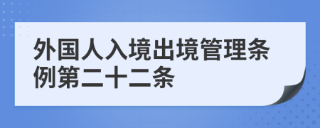外国人入境出境管理条例第二十二条