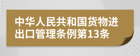 中华人民共和国货物进出口管理条例第13条