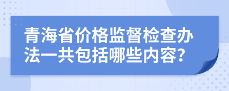 青海省价格监督检查办法一共包括哪些内容？