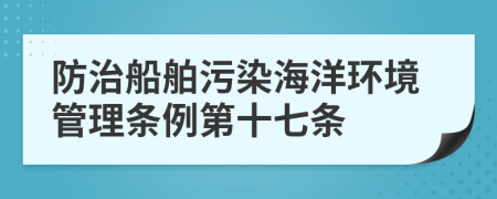 防治船舶污染海洋环境管理条例第十七条