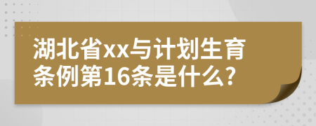 湖北省xx与计划生育条例第16条是什么?