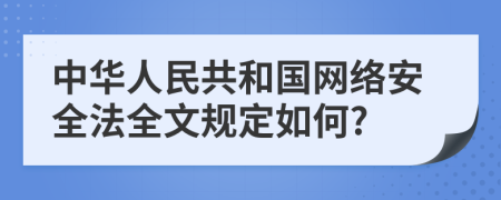 中华人民共和国网络安全法全文规定如何?