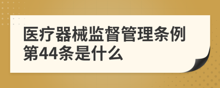 医疗器械监督管理条例第44条是什么