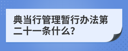 典当行管理暂行办法第二十一条什么？