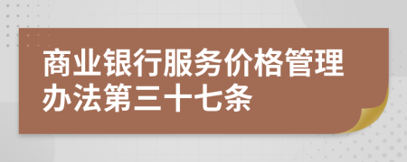 商业银行服务价格管理办法第三十七条