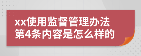 xx使用监督管理办法第4条内容是怎么样的