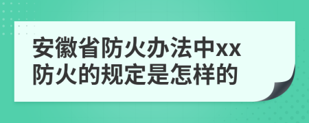 安徽省防火办法中xx防火的规定是怎样的