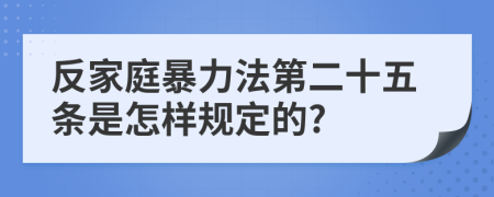 反家庭暴力法第二十五条是怎样规定的?