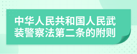 中华人民共和国人民武装警察法第二条的附则