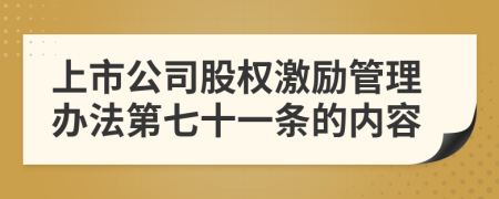 上市公司股权激励管理办法第七十一条的内容