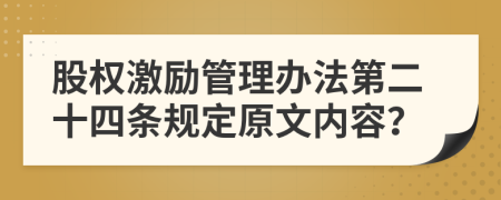 股权激励管理办法第二十四条规定原文内容？