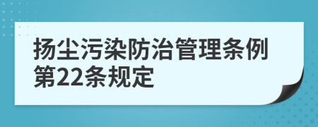 扬尘污染防治管理条例第22条规定