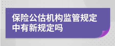 保险公估机构监管规定中有新规定吗