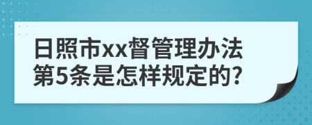 日照市xx督管理办法第5条是怎样规定的?