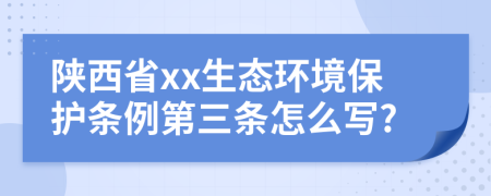 陕西省xx生态环境保护条例第三条怎么写?