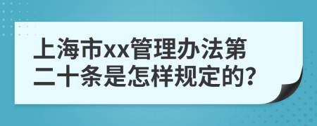 上海市xx管理办法第二十条是怎样规定的？