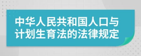 中华人民共和国人口与计划生育法的法律规定