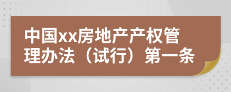中国xx房地产产权管理办法（试行）第一条