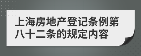 上海房地产登记条例第八十二条的规定内容