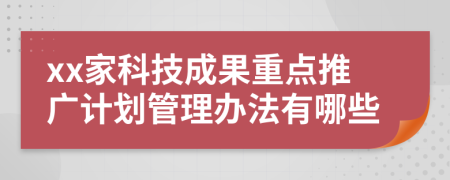 xx家科技成果重点推广计划管理办法有哪些