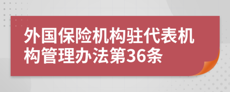 外国保险机构驻代表机构管理办法第36条