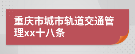 重庆市城市轨道交通管理xx十八条