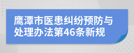 鹰潭市医患纠纷预防与处理办法第46条新规