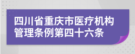 四川省重庆市医疗机构管理条例第四十六条