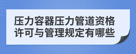 压力容器压力管道资格许可与管理规定有哪些