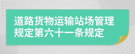 道路货物运输站场管理规定第六十一条规定