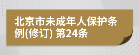 北京市未成年人保护条例(修订) 第24条