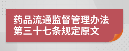 药品流通监督管理办法第三十七条规定原文