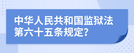 中华人民共和国监狱法第六十五条规定？