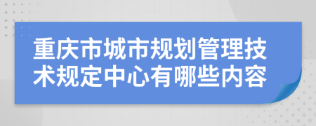 重庆市城市规划管理技术规定中心有哪些内容