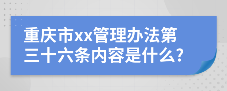 重庆市xx管理办法第三十六条内容是什么?