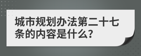 城市规划办法第二十七条的内容是什么？