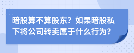 暗股算不算股东？如果暗股私下将公司转卖属于什么行为？